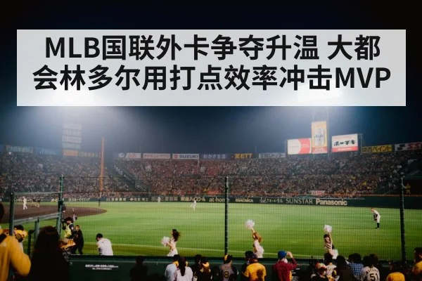 MLB国联外卡争夺升温 大都会林多尔用打点效率冲击MVP（hth）