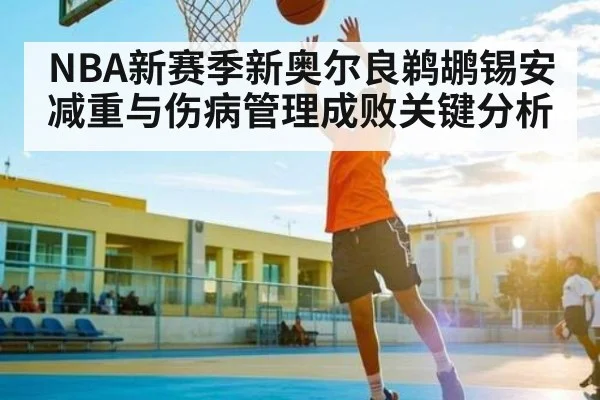 NBA新赛季新奥尔良鹈鹕锡安减重与伤病管理成败关键分析 - hth