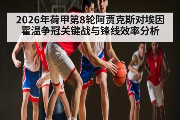 2026年荷甲第8轮阿贾克斯对埃因霍温争冠关键战与锋线效率分析（hth）