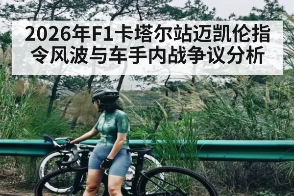 2026年F1卡塔尔站迈凯伦指令风波与车手内战争议分析 - hth